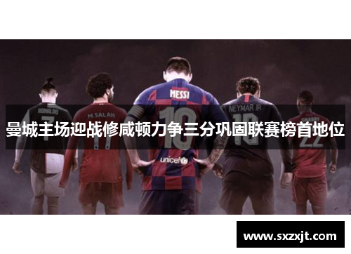 曼城主场迎战修咸顿力争三分巩固联赛榜首地位