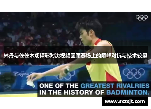 林丹与佐佐木翔精彩对决视频回顾赛场上的巅峰对抗与技术较量