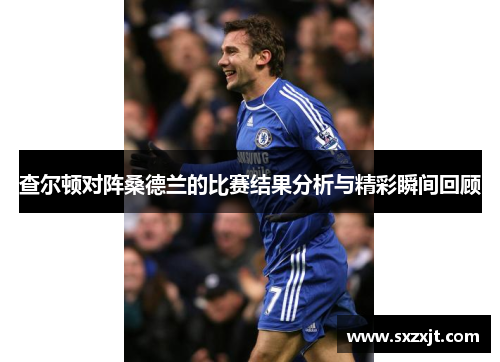 查尔顿对阵桑德兰的比赛结果分析与精彩瞬间回顾