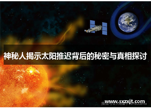 神秘人揭示太阳推迟背后的秘密与真相探讨