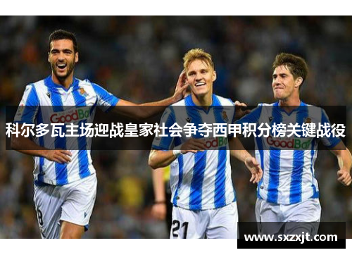 科尔多瓦主场迎战皇家社会争夺西甲积分榜关键战役